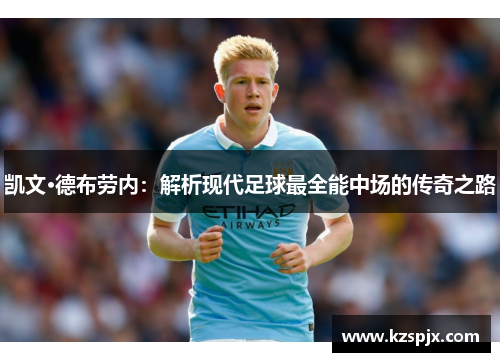 凯文·德布劳内：解析现代足球最全能中场的传奇之路