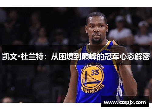 凯文·杜兰特：从困境到巅峰的冠军心态解密