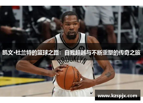 凯文·杜兰特的篮球之路：自我超越与不断重塑的传奇之旅