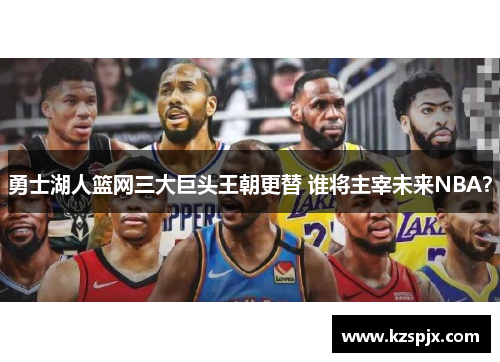 勇士湖人篮网三大巨头王朝更替 谁将主宰未来NBA？