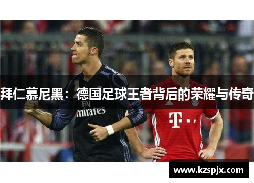 拜仁慕尼黑：德国足球王者背后的荣耀与传奇