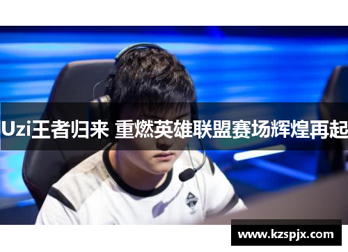 Uzi王者归来 重燃英雄联盟赛场辉煌再起
