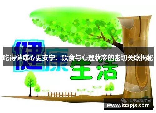 吃得健康心更安宁：饮食与心理状态的密切关联揭秘