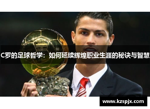 C罗的足球哲学：如何延续辉煌职业生涯的秘诀与智慧
