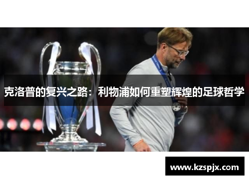 克洛普的复兴之路：利物浦如何重塑辉煌的足球哲学