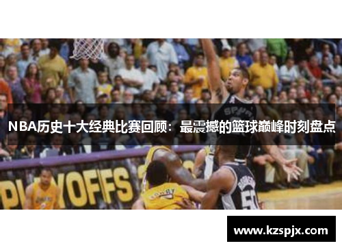 NBA历史十大经典比赛回顾：最震撼的篮球巅峰时刻盘点