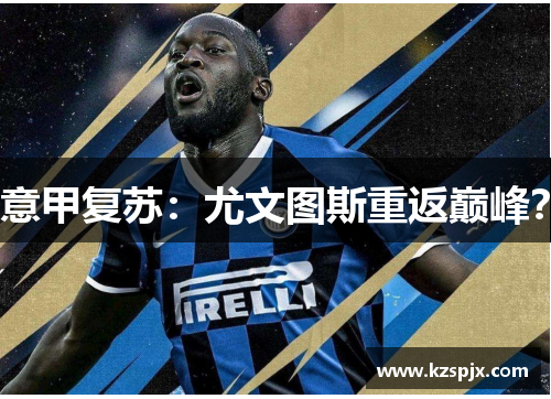 意甲复苏:尤文图斯重返巅峰? 意甲复苏:尤文图斯重返巅峰?