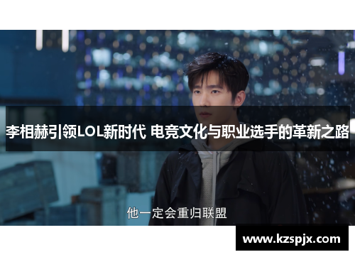 李相赫引领LOL新时代 电竞文化与职业选手的革新之路 李相赫引领LOL新时代 电竞文化与职业选手的革新之路