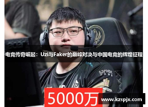 电竞传奇崛起：Uzi与Faker的巅峰对决与中国电竞的辉煌征程
