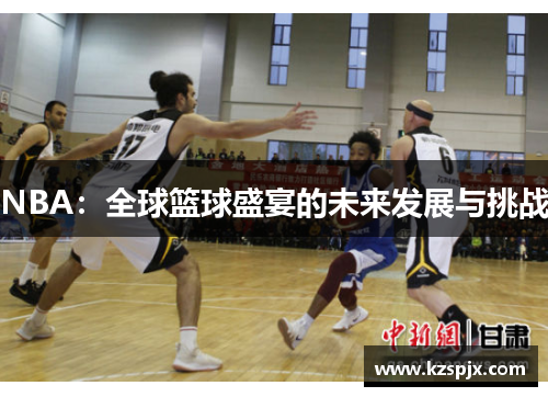 NBA：全球篮球盛宴的未来发展与挑战