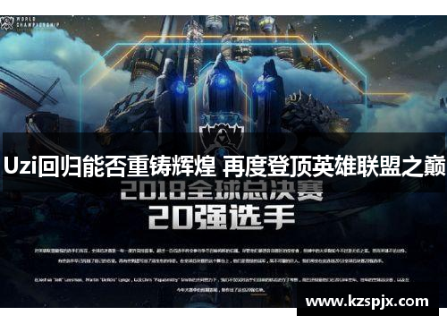 Uzi回归能否重铸辉煌 再度登顶英雄联盟之巅