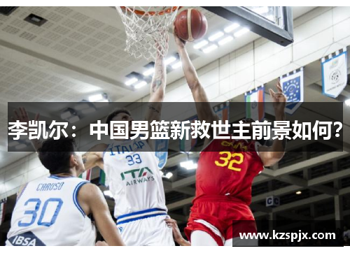李凯尔：中国男篮新救世主前景如何？