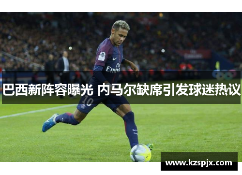 巴西新阵容曝光 内马尔缺席引发球迷热议 巴西新阵容曝光 内马尔缺席引发球迷热议