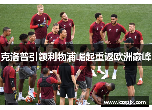 克洛普引领利物浦崛起重返欧洲巅峰