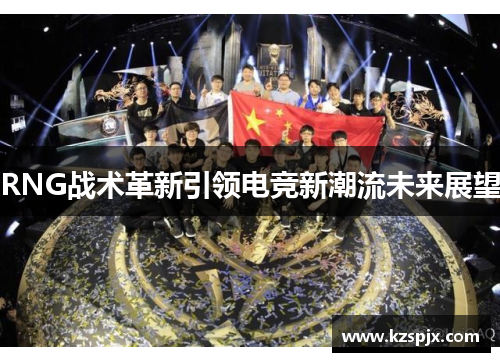 RNG战术革新引领电竞新潮流未来展望