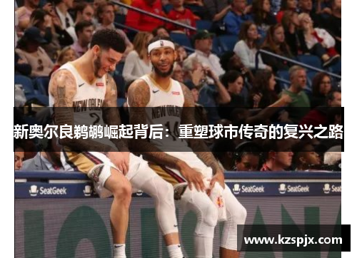 新奥尔良鹈鹕崛起背后:重塑球市传奇的复兴之路 新奥尔良鹈鹕崛起背后:重塑球市传奇的复兴之路