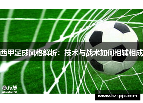 西甲足球风格解析：技术与战术如何相辅相成