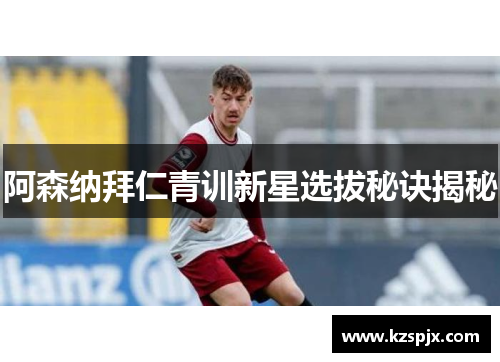 阿森纳拜仁青训新星选拔秘诀揭秘