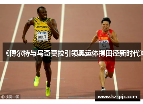 《博尔特与乌奇莫拉引领奥运体操田径新时代》 《博尔特与乌奇莫拉引领奥运体操田径新时代》
