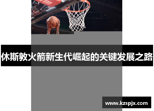 休斯敦火箭新生代崛起的关键发展之路