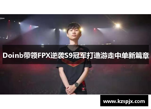 Doinb带领FPX逆袭S9冠军打造游走中单新篇章