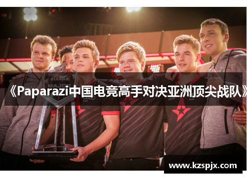 《Paparazi中国电竞高手对决亚洲顶尖战队》