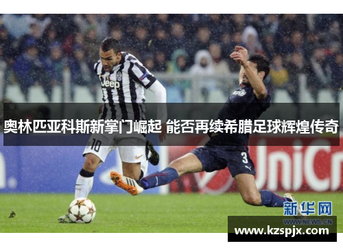 奥林匹亚科斯新掌门崛起 能否再续希腊足球辉煌传奇