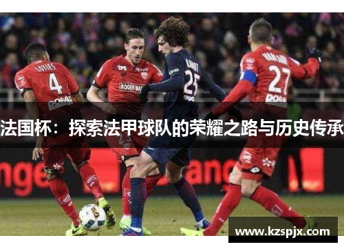 法国杯：探索法甲球队的荣耀之路与历史传承