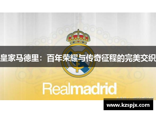 皇家马德里：百年荣耀与传奇征程的完美交织