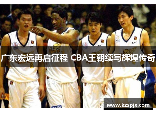 广东宏远再启征程 CBA王朝续写辉煌传奇