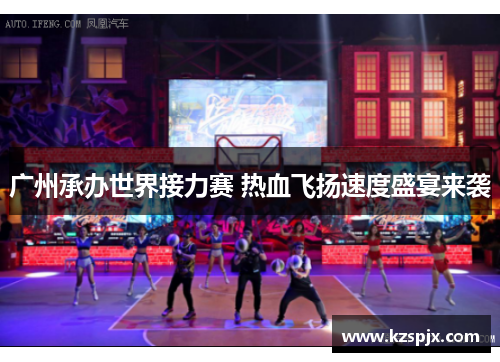 广州承办世界接力赛 热血飞扬速度盛宴来袭 广州承办世界接力赛 热血飞扬速度盛宴来袭