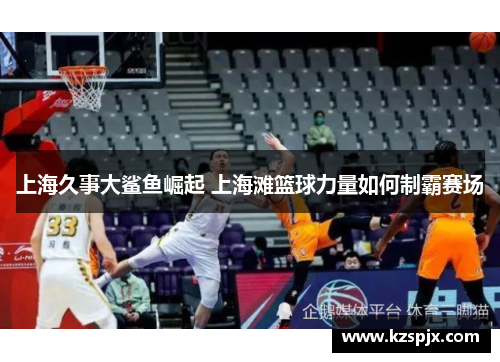 上海久事大鲨鱼崛起 上海滩篮球力量如何制霸赛场
