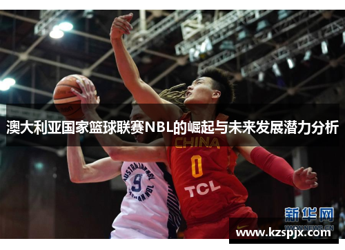 澳大利亚国家篮球联赛NBL的崛起与未来发展潜力分析
