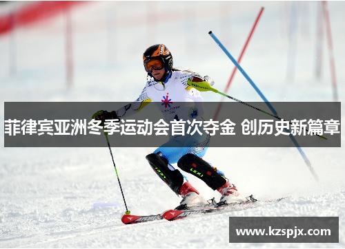 菲律宾亚洲冬季运动会首次夺金 创历史新篇章 菲律宾亚洲冬季运动会首次夺金 创历史新篇章