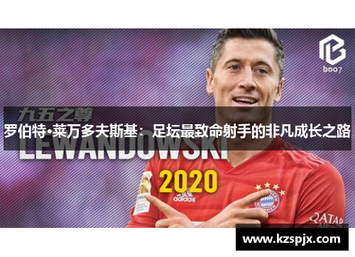 罗伯特·莱万多夫斯基:足坛最致命射手的非凡成长之路 罗伯特·莱万多夫斯基:足坛最致命射手的非凡成长之路