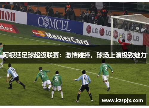 阿根廷足球超级联赛:激情碰撞,球场上演极致魅力 阿根廷足球超级联赛:激情碰撞,球场上演极致魅力