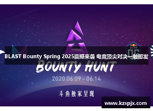 BLAST Bounty Spring 2025震撼来袭 电竞顶尖对决一触即发 BLAST Bounty Spring 2025震撼来袭 电竞顶尖对决一触即发