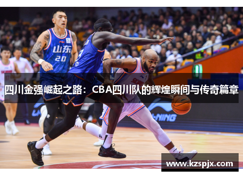 四川金强崛起之路：CBA四川队的辉煌瞬间与传奇篇章