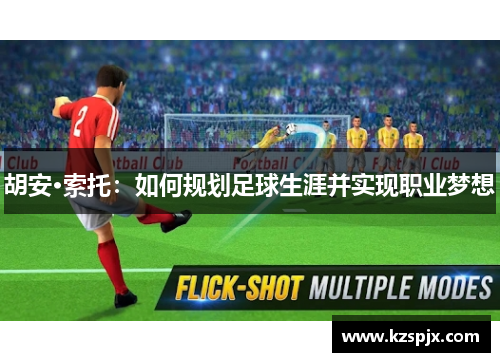 胡安·索托:如何规划足球生涯并实现职业梦想 胡安·索托:如何规划足球生涯并实现职业梦想