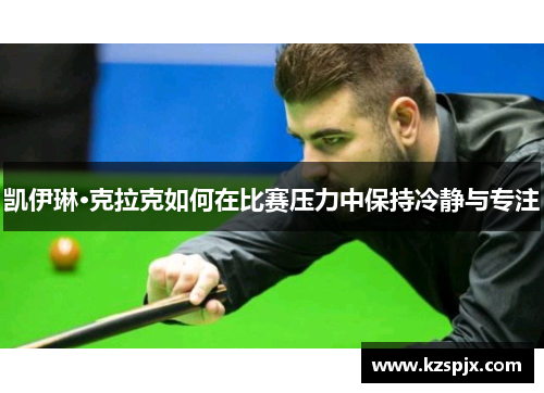 凯伊琳·克拉克如何在比赛压力中保持冷静与专注