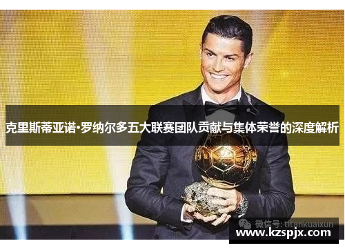 克里斯蒂亚诺·罗纳尔多五大联赛团队贡献与集体荣誉的深度解析