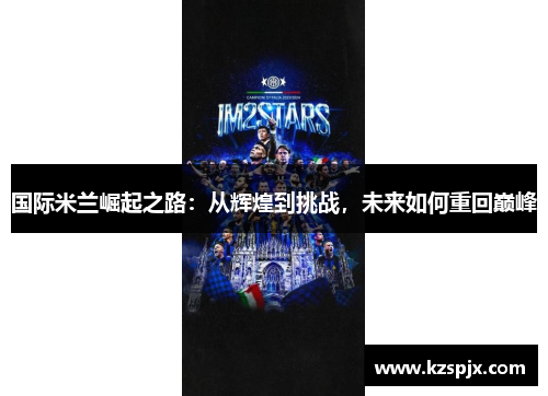 国际米兰崛起之路：从辉煌到挑战，未来如何重回巅峰