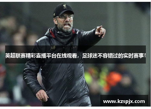 英超联赛精彩直播平台在线观看,足球迷不容错过的实时赛事! 英超联赛精彩直播平台在线观看,足球迷不容错过的实时赛事!