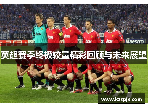 英超赛季终极较量精彩回顾与未来展望