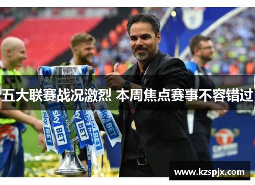 五大联赛战况激烈 本周焦点赛事不容错过