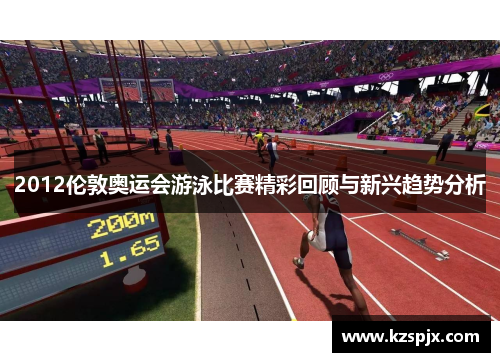 2012伦敦奥运会游泳比赛精彩回顾与新兴趋势分析