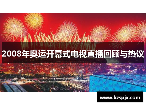 2008年奥运开幕式电视直播回顾与热议 2008年奥运开幕式电视直播回顾与热议