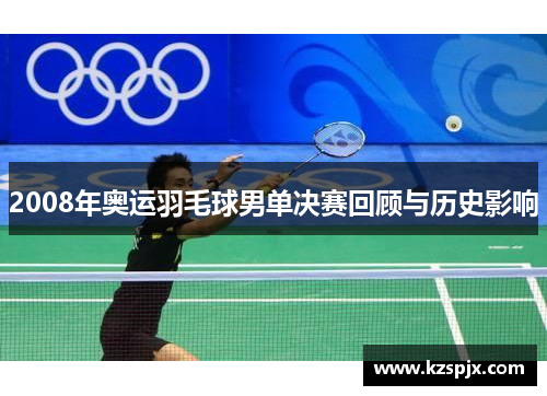 2008年奥运羽毛球男单决赛回顾与历史影响