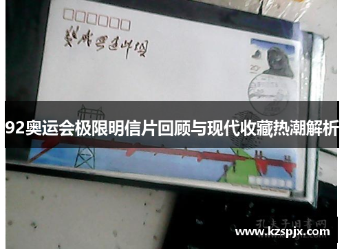 92奥运会极限明信片回顾与现代收藏热潮解析 92奥运会极限明信片回顾与现代收藏热潮解析