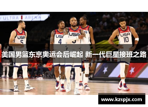 美国男篮东京奥运会后崛起 新一代巨星接班之路